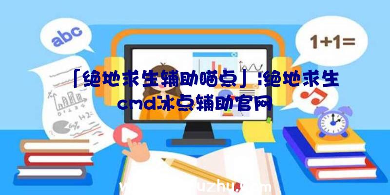 「绝地求生辅助瞄点」|绝地求生cmd冰点辅助官网